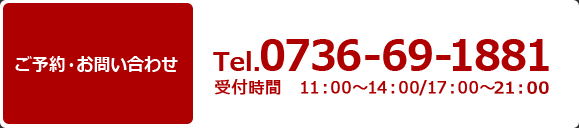 ご予約・お問い合わせ Tel.0736-69-1881 受付時間11：00～14：00/17：00～22：00